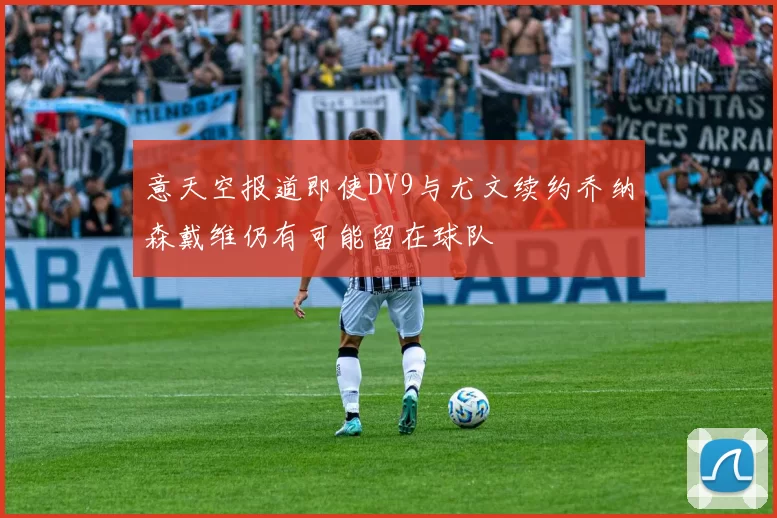 意天空报道即使DV9与尤文续约乔纳森戴维仍有可能留在球队