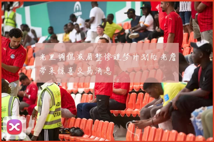 老里调侃浓眉整惨追梦计划给老詹带来惊喜交易消息