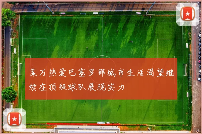 莱万热爱巴塞罗那城市生活渴望继续在顶级球队展现实力