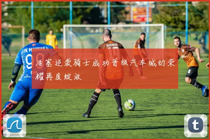 活塞逆袭骑士成功晋级汽车城的荣耀再度绽放