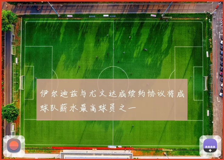 伊尔迪兹与尤文达成续约协议将成球队薪水最高球员之一