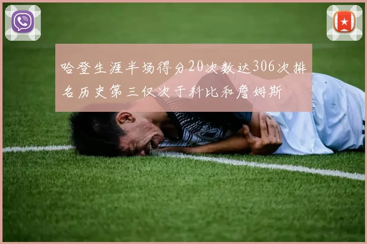 哈登生涯半场得分20次数达306次排名历史第三仅次于科比和詹姆斯