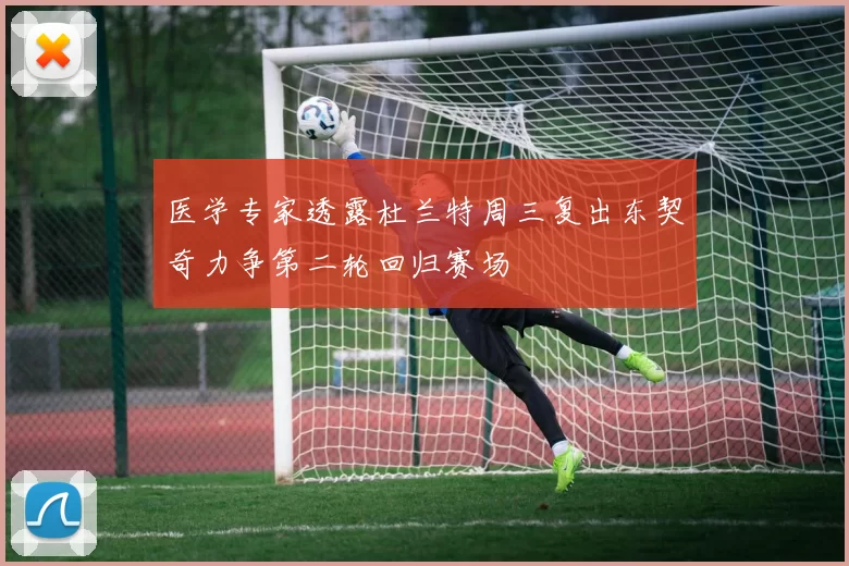 医学专家透露杜兰特周三复出东契奇力争第二轮回归赛场