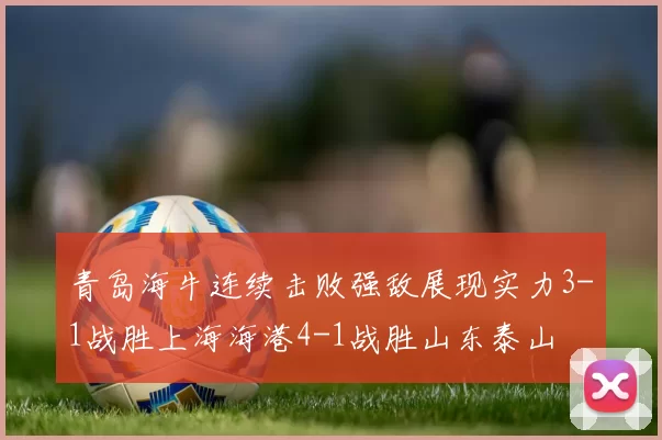 青岛海牛连续击败强敌展现实力3-1战胜上海海港4-1战胜山东泰山
