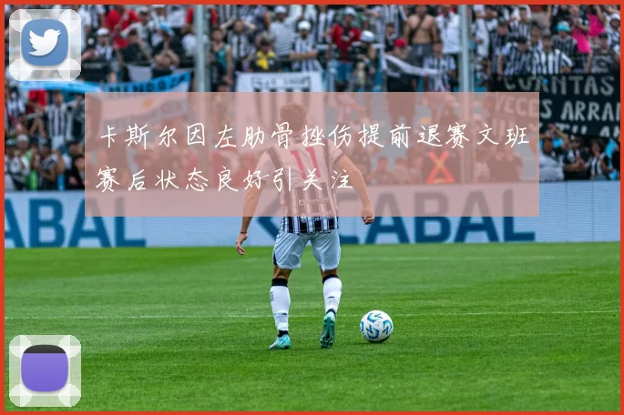 卡斯尔因左肋骨挫伤提前退赛文班赛后状态良好引关注