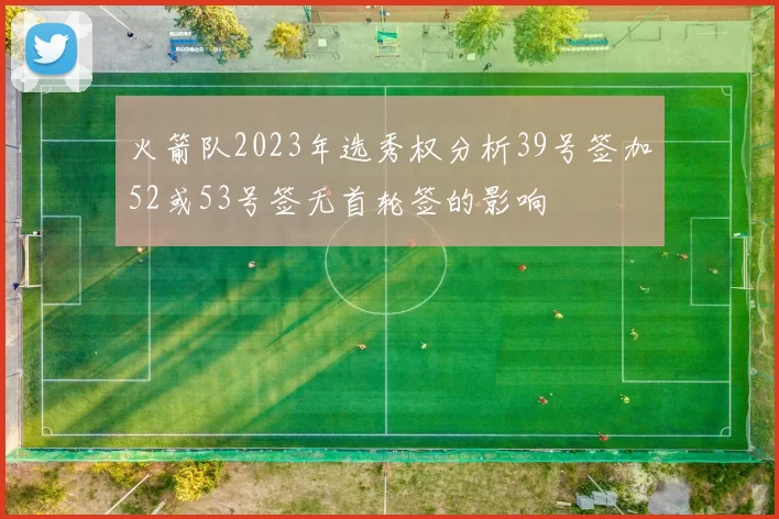 火箭队2023年选秀权分析39号签加52或53号签无首轮签的影响