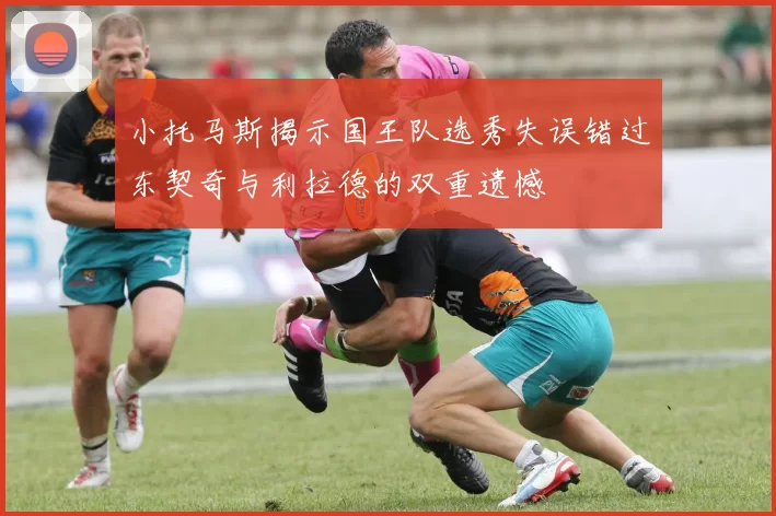 小托马斯揭示国王队选秀失误错过东契奇与利拉德的双重遗憾