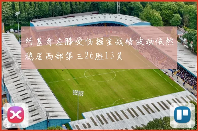 约基奇左膝受伤掘金战绩波动依然稳居西部第三26胜13负